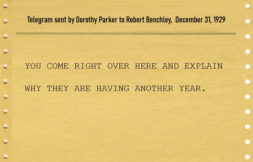 Telegram sent by Dorothy Parker to Robert Benchley, dated December 31, 1929. The telegram reads, You Come Right Over Here and Explain Why They Are Having Another Year.